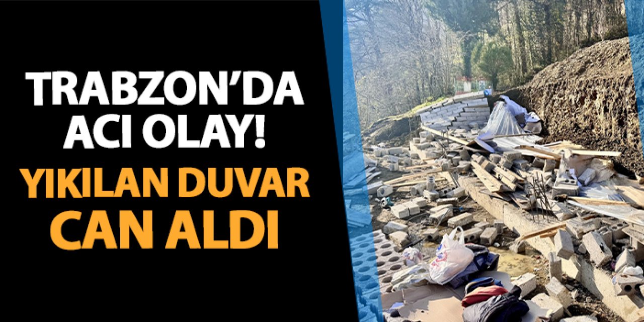 Trabzon'da acı olay! Üzerine duvar yıkıldı: Hayatını kaybetti