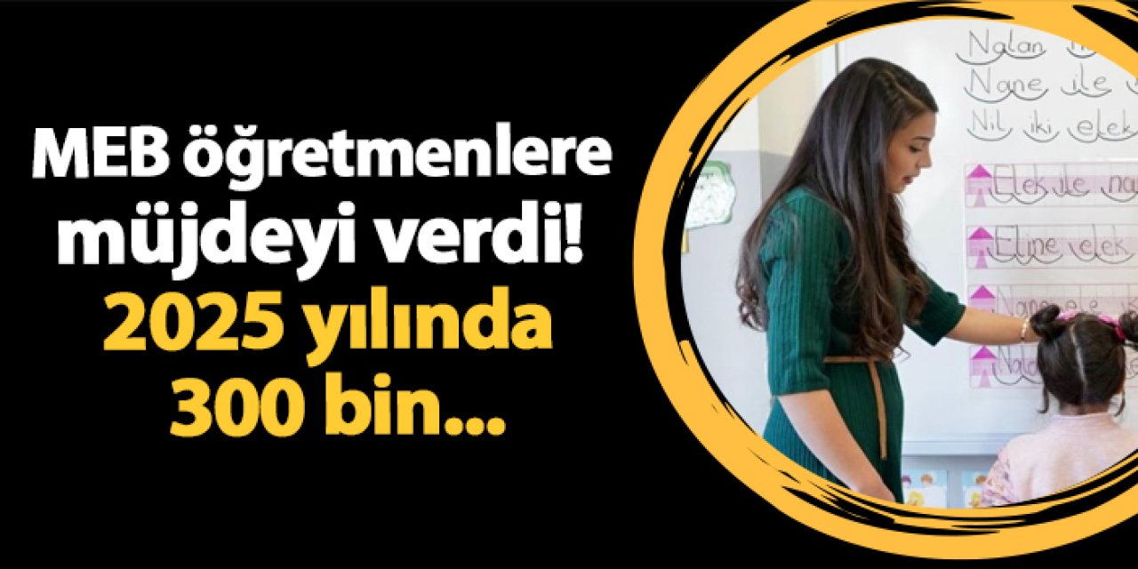 MEB öğretmenlere müjdeyi verdi! 2025 yılında 300 bin...