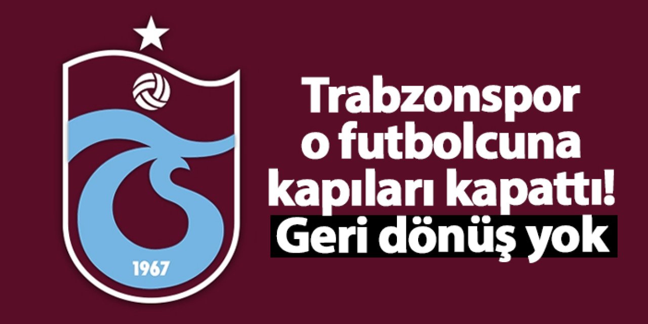 Trabzonspor o futbolcuna kapıları kapattı: Geri dönüş yok