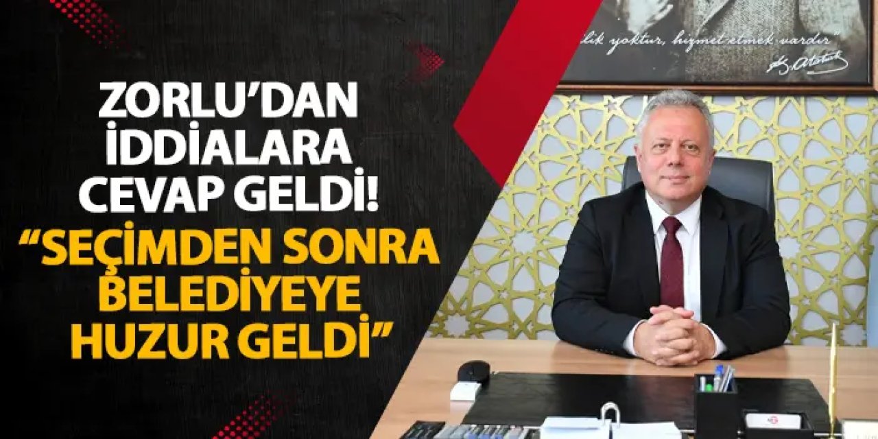 Zorlu’dan iddialara cevap geldi! “Seçimden sonra belediyeye huzur geldi”