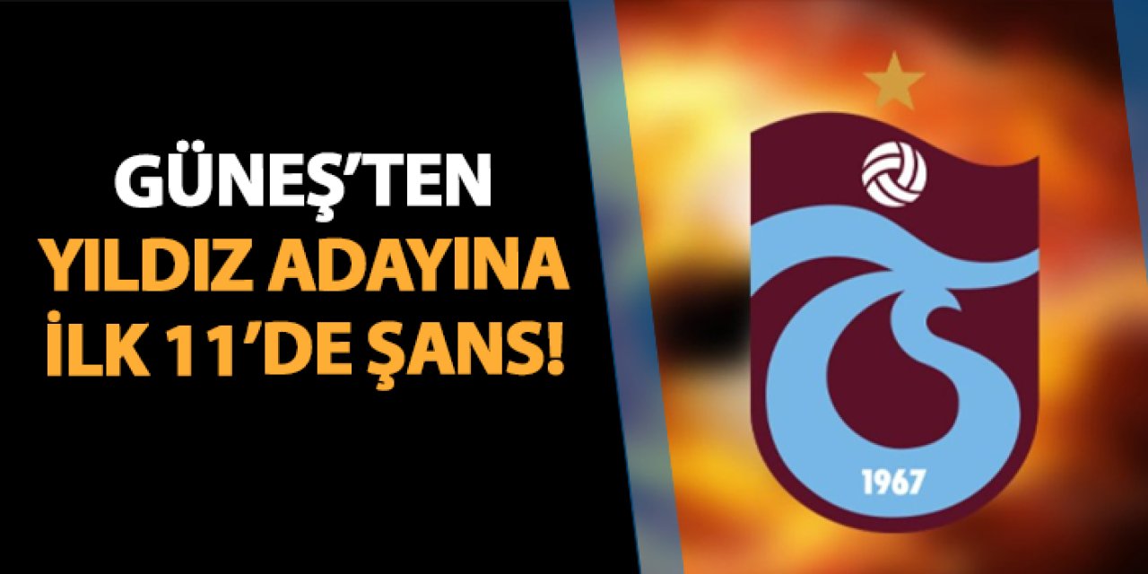 Trabzonspor'da Güneş'ten yıldız adayına ilk 11'de şans