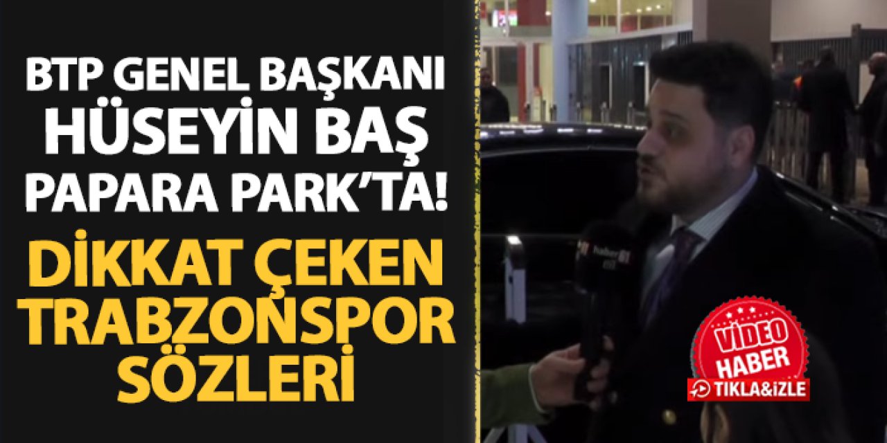 BTP Genel Başkanı Hüseyin Baş Papara Park'ta! Trabzonspor için dikkat çeken sözler