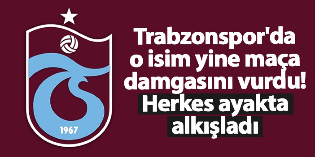 Trabzonspor'da o isim yine maça damgasını vurdu! Herkes ayakta alkışladı