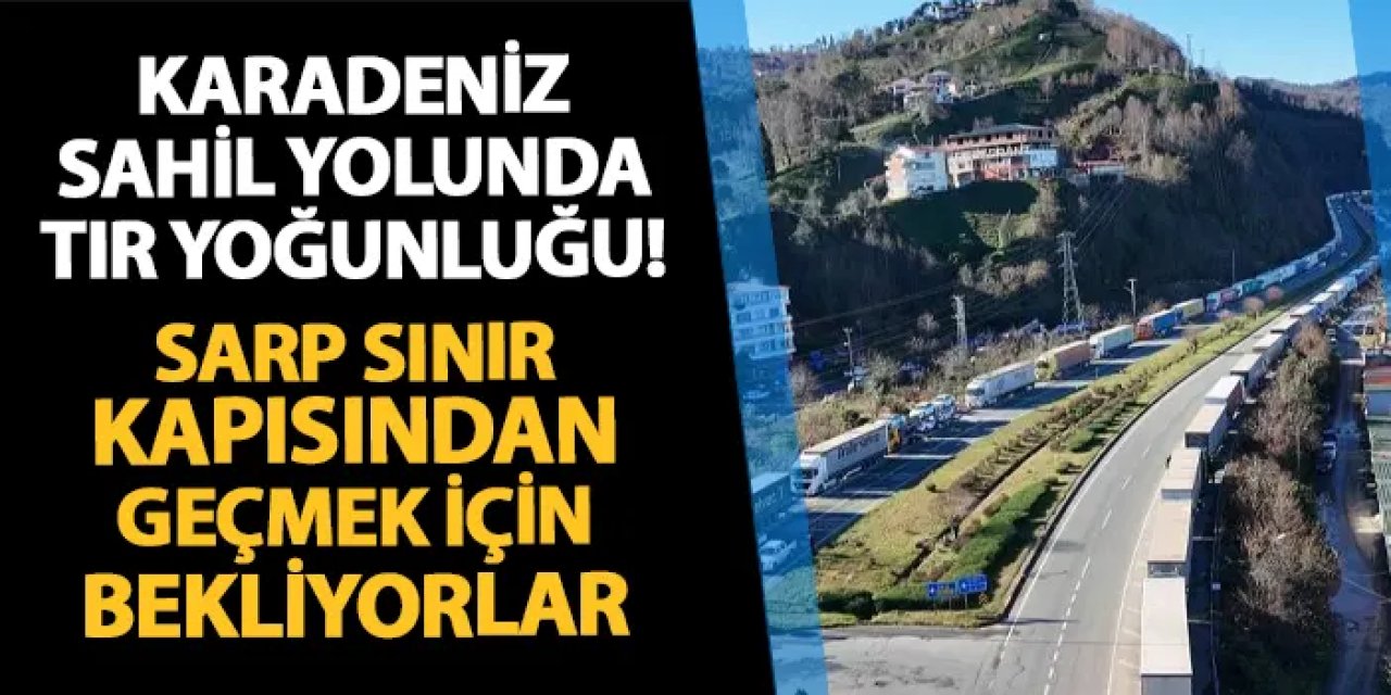 Artvin Hopa'da tır yoğunluğu! Sarp Sınır Kapısı'ndan geçmek için bekliyorlar