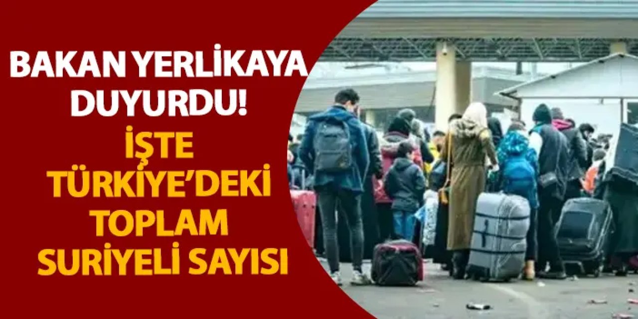 Bakan Yerlikaya duyurdu! İşte Türkiye’deki toplam Suriyeli sayısı