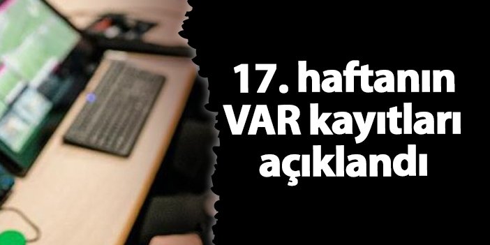 17. haftanın VAR kayıtları açıklandı