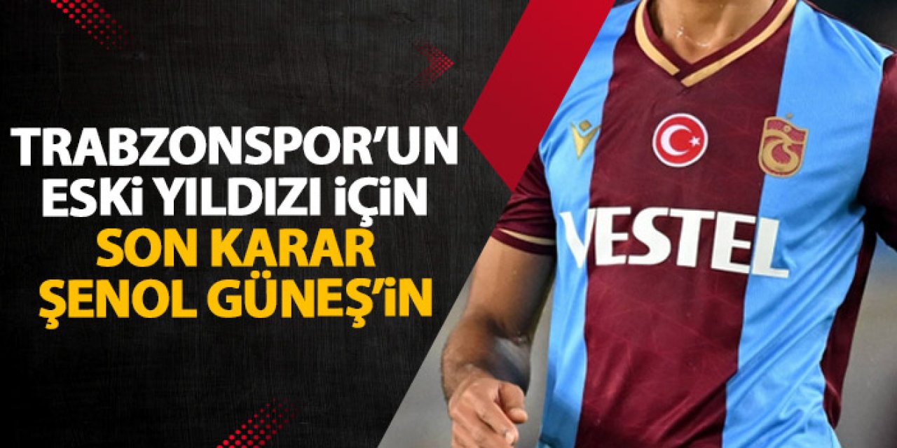 Trabzonspor'un eski yıldızı gündemde! Son karar Şenol Güneş'in