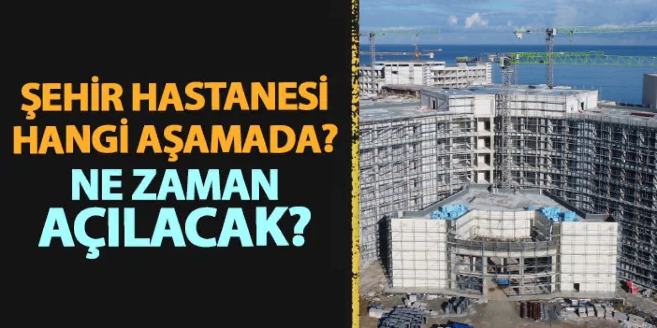 Trabzon'da Başkan Genç açıkladı! Şehir Hastanesi hangi aşamadı? Ne zaman açılacak?