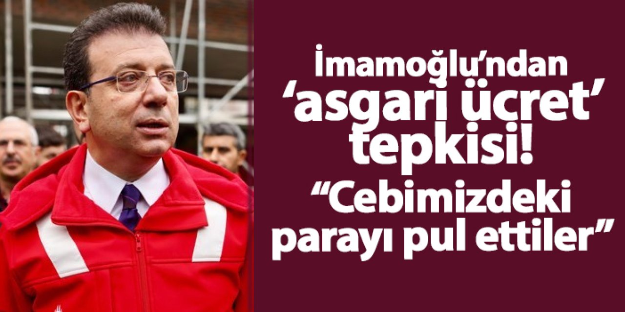 Ekrem İmamoğlu’ndan asgari ücret tepkisi: “Cebimizdeki parayı pul ettiler”