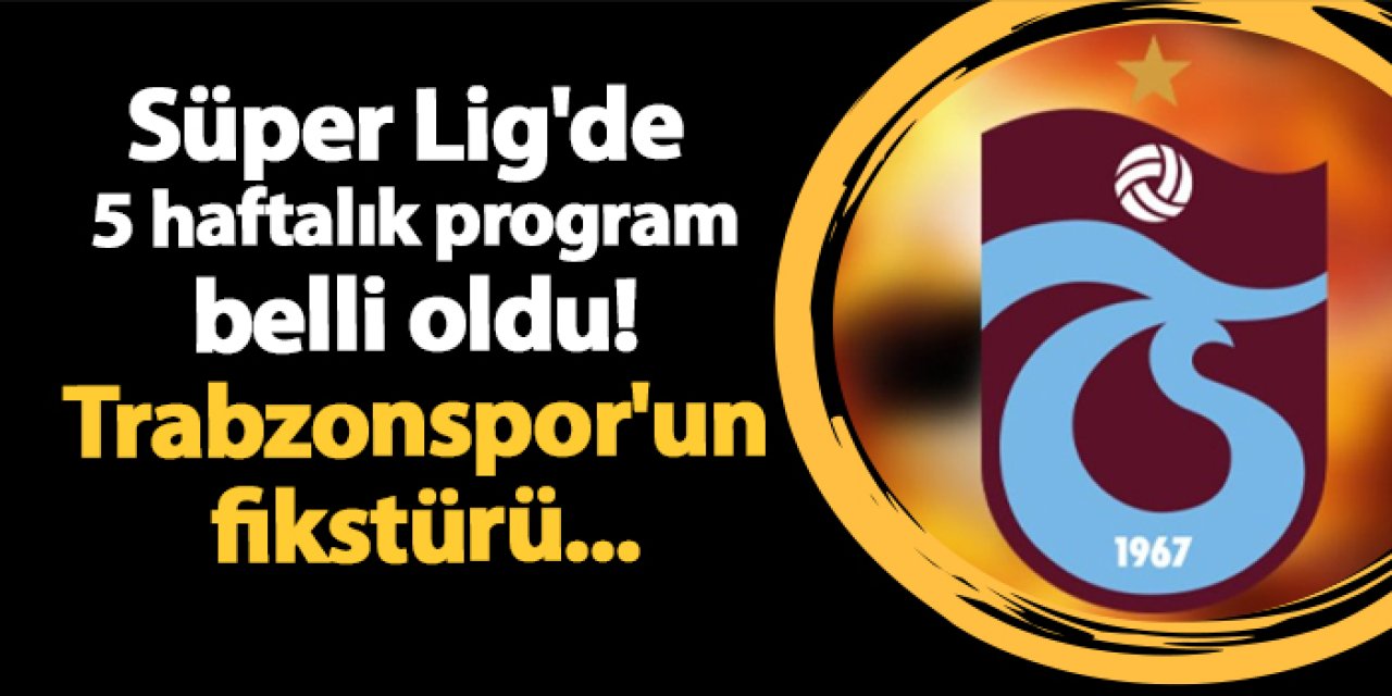 Süper Lig'de 5 haftalık program belli oldu! İşte Trabzonspor'un fikstürü