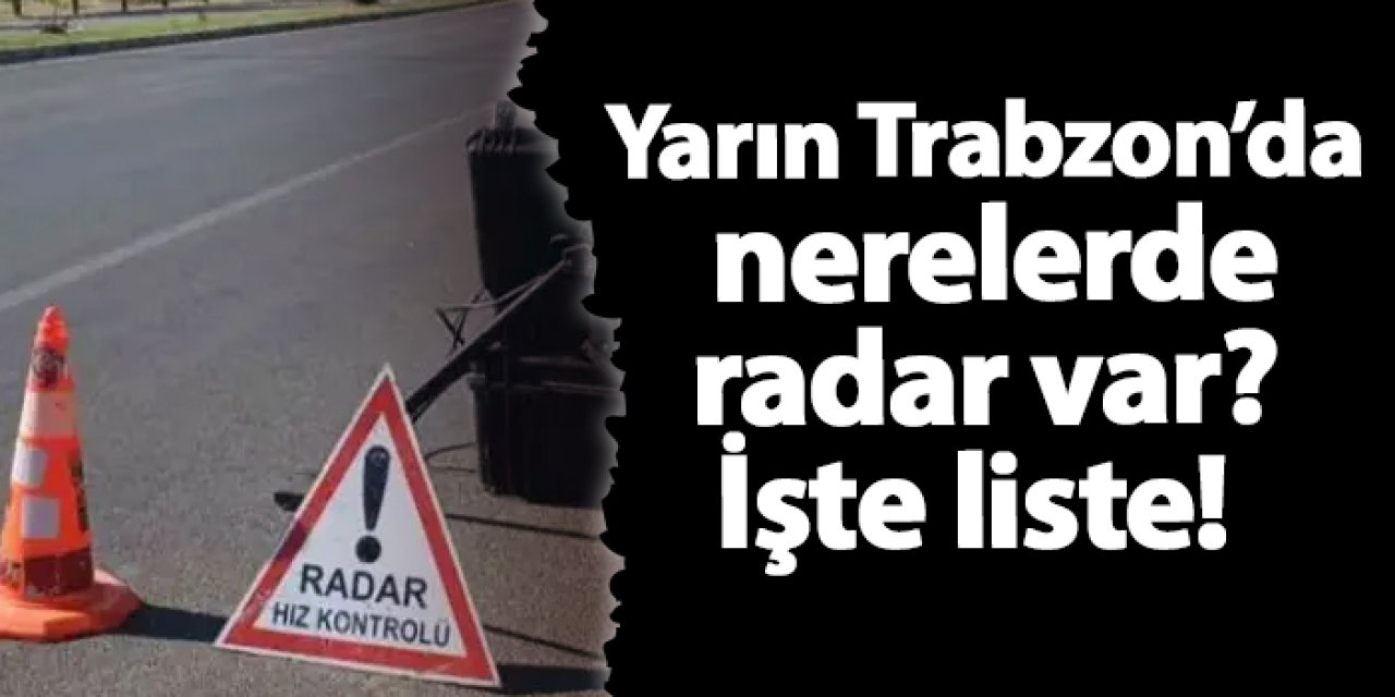 Yarın Trabzon’da nerelerde radar var? İşte liste! 25 Aralık 2024