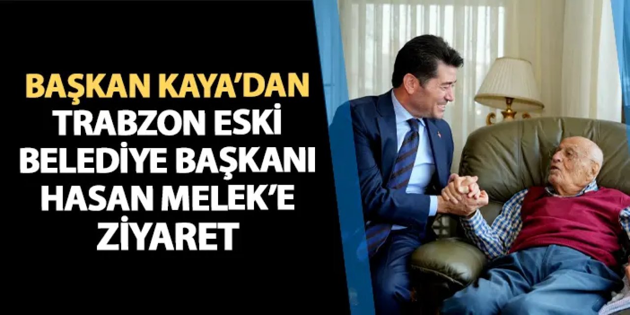 Başkan Kaya'dan Trabzon Eski Belediye Başkanı Hasan Melek'e ziyaret