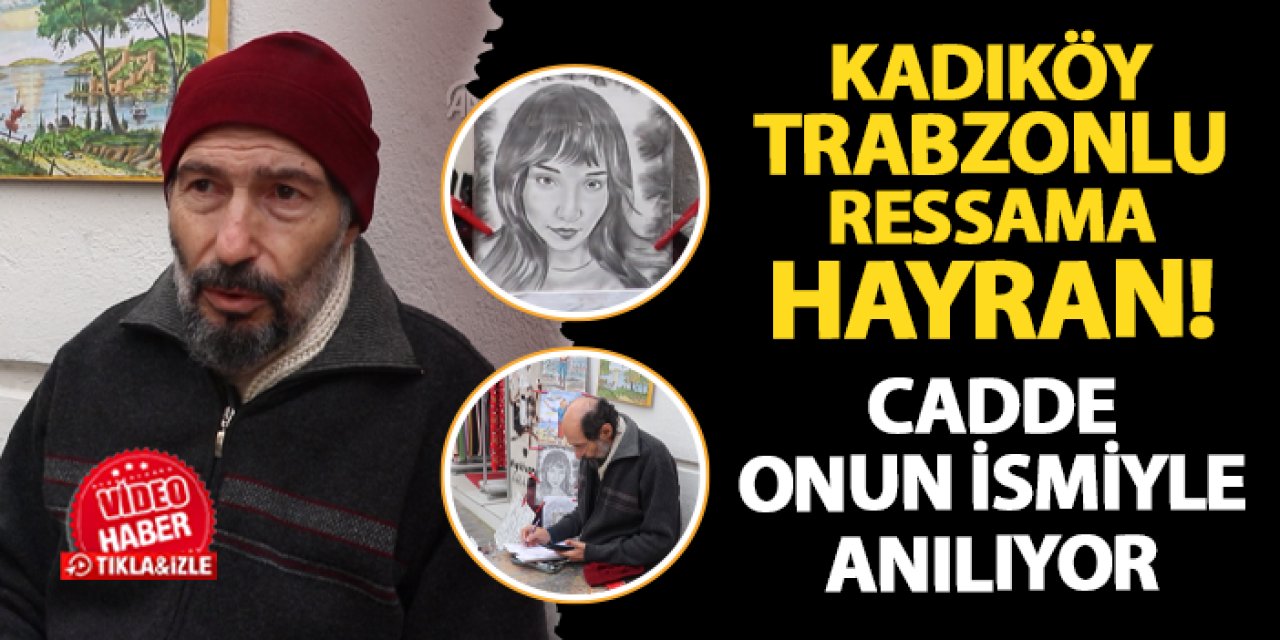 Kadıköy Trabzonlu ressama hayran: Cadde onun ismi ile anılıyor