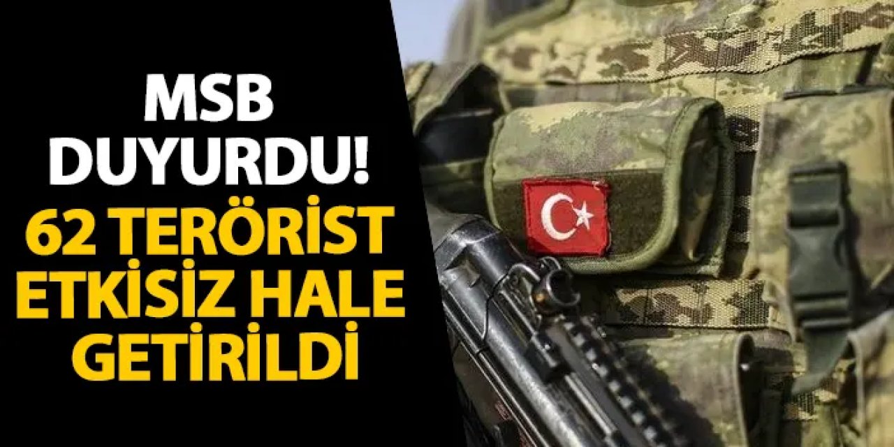 MSB duyurdu! 62 terörist etkisiz hale getirildi