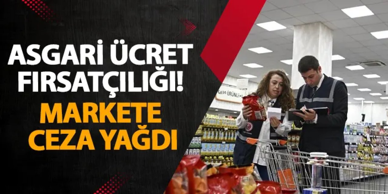 Asgari ücret fırsatçılığı! Markete ceza yağdı