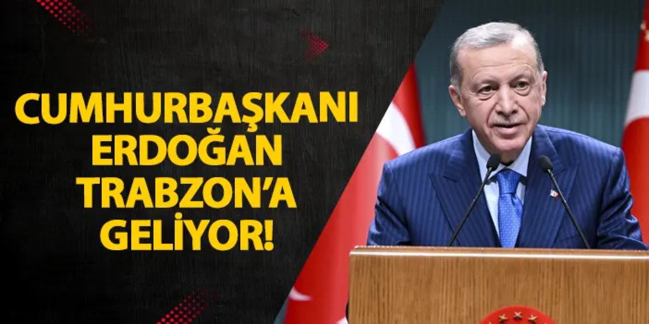 Cumhurbaşkanı Erdoğan Trabzon’a geliyor!