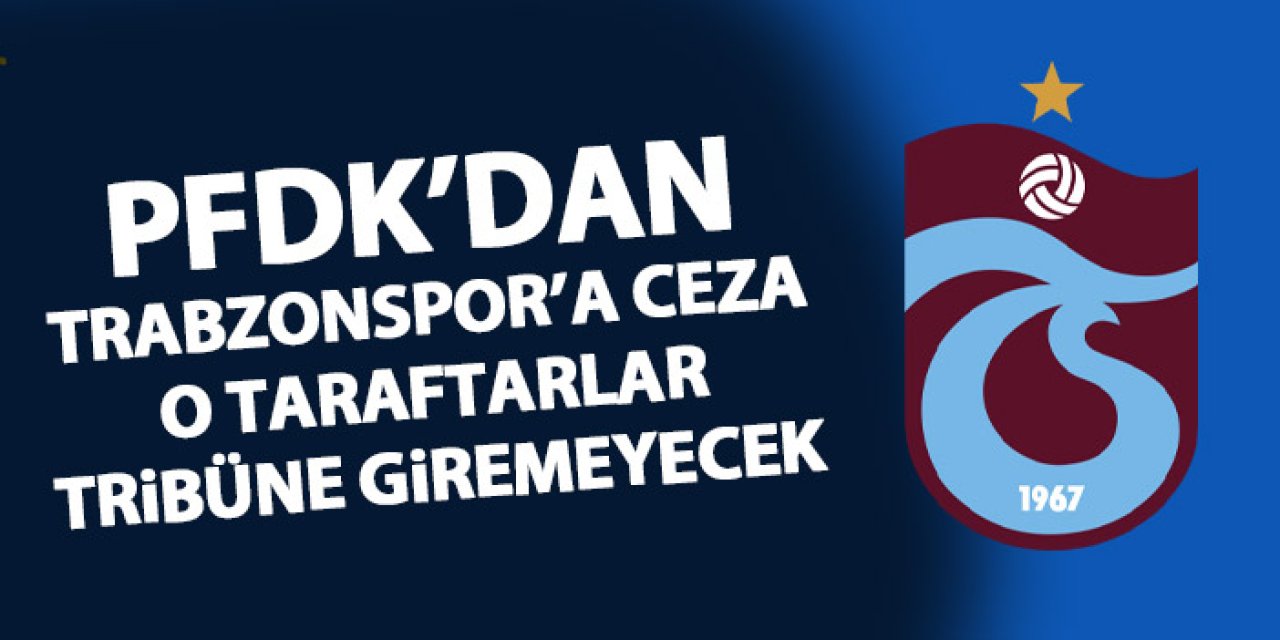 PFDK'dan Trabzonspor'a ceza! O taraftarlar tribüne giremeyecek