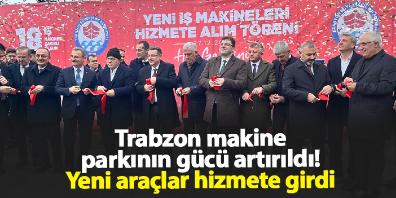 Trabzon makine parkının gücü artırıldı! Yeni araçlar hizmete girdi