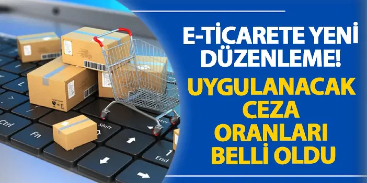 E-ticarete yeni düzenleme! Uygulanacak ceza oranları belli oldu