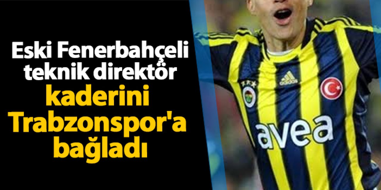 Eski Fenerbahçeli teknik direktör kaderini Trabzonspor'a bağladı