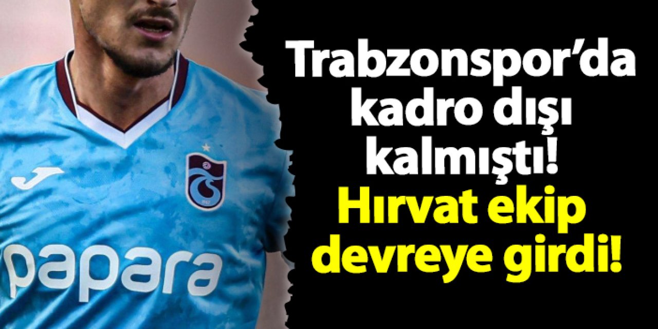 Trabzonspor’da kadro dışı kalmıştı! Hırvat ekip devreye girdi!