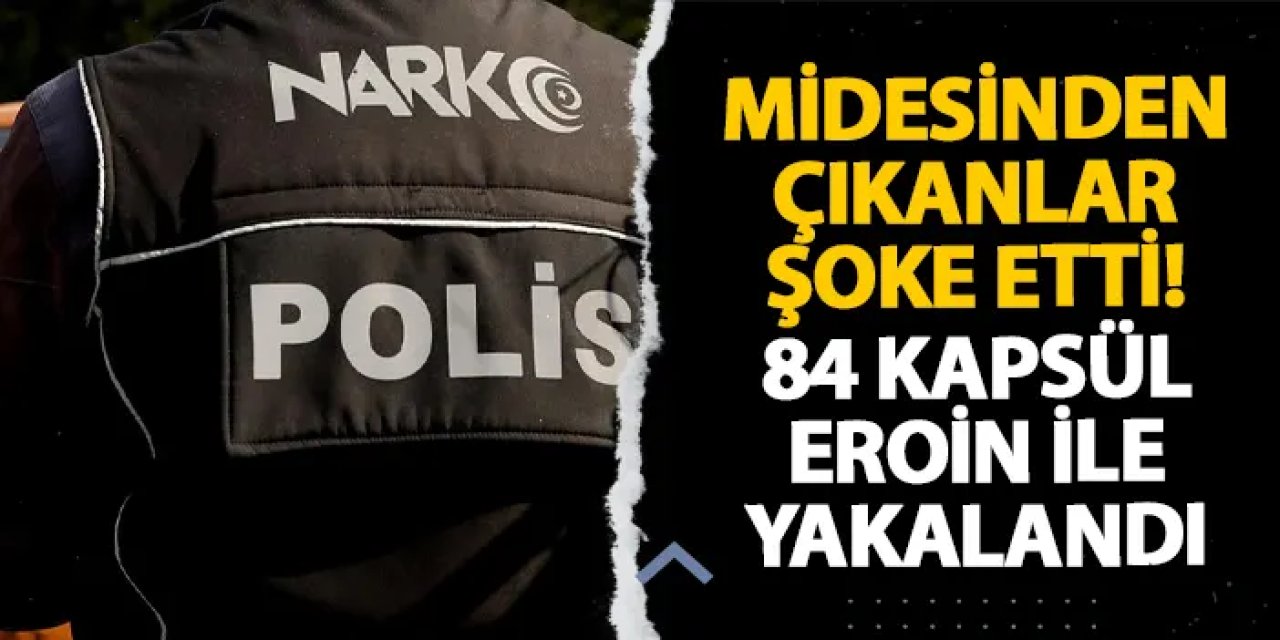 Muş’ta midesinden çıkanlar şoke etti! 84 kapsül eroin ile yakalandı