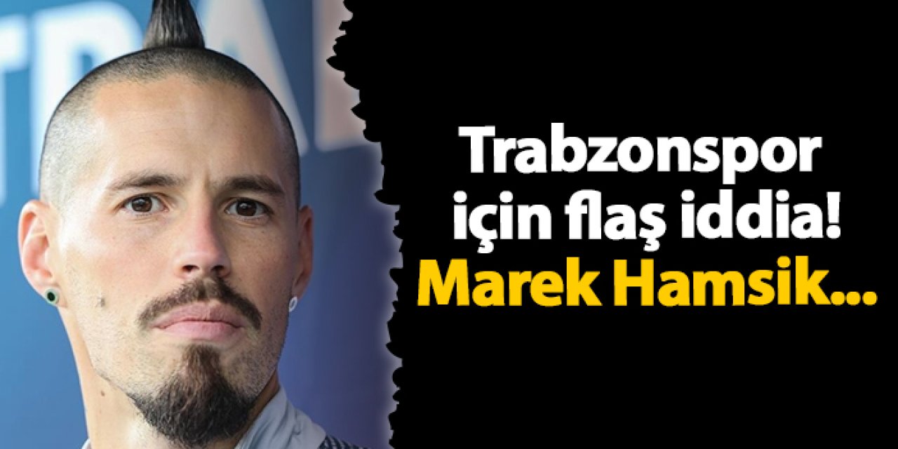 Trabzonspor için flaş iddia! Marek Hamsik...