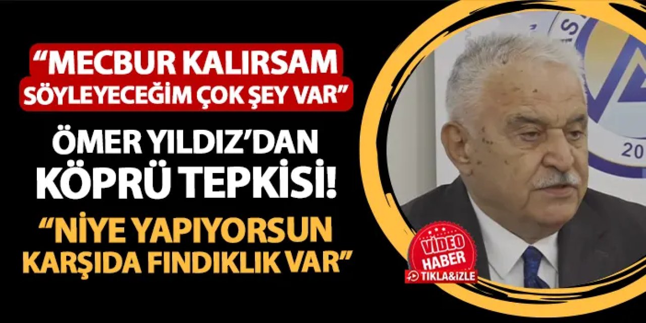 Ömer Yıldız'dan köprü tepkisi! "Niye köprü yapıyorsun, karşıda fındıklık var"