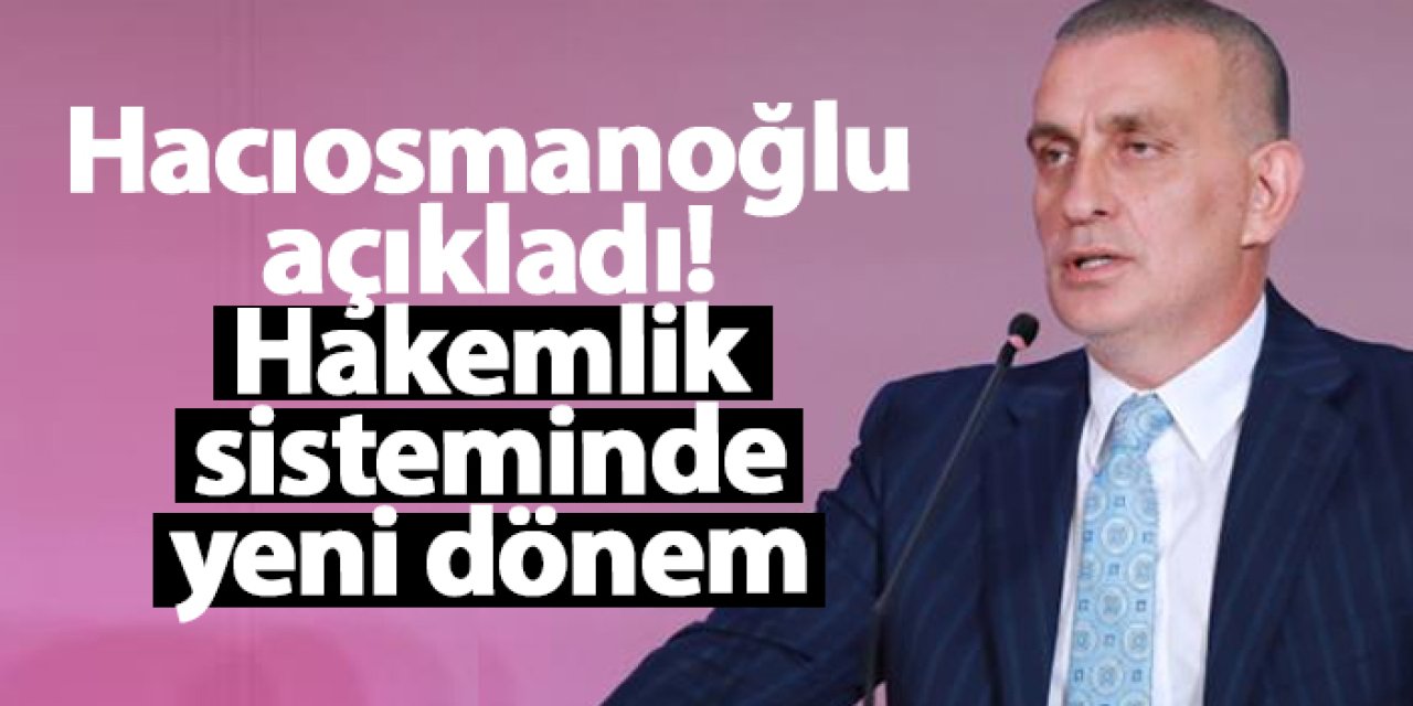 İbrahim Hacıosmanoğlu açıkladı! Hakemlik sisteminde yeni dönem