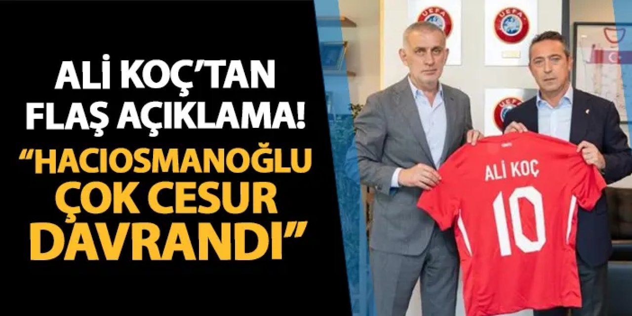 Ali Koç'tan flaş açıklama! "Hacıosmanoğlu çok cesur davrandı"