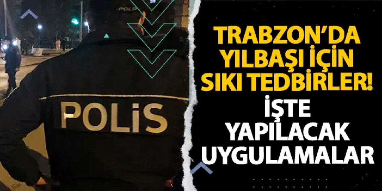 Trabzon’da yılbaşı için sıkı tedbirler! İşte yapılacak uygulamalar