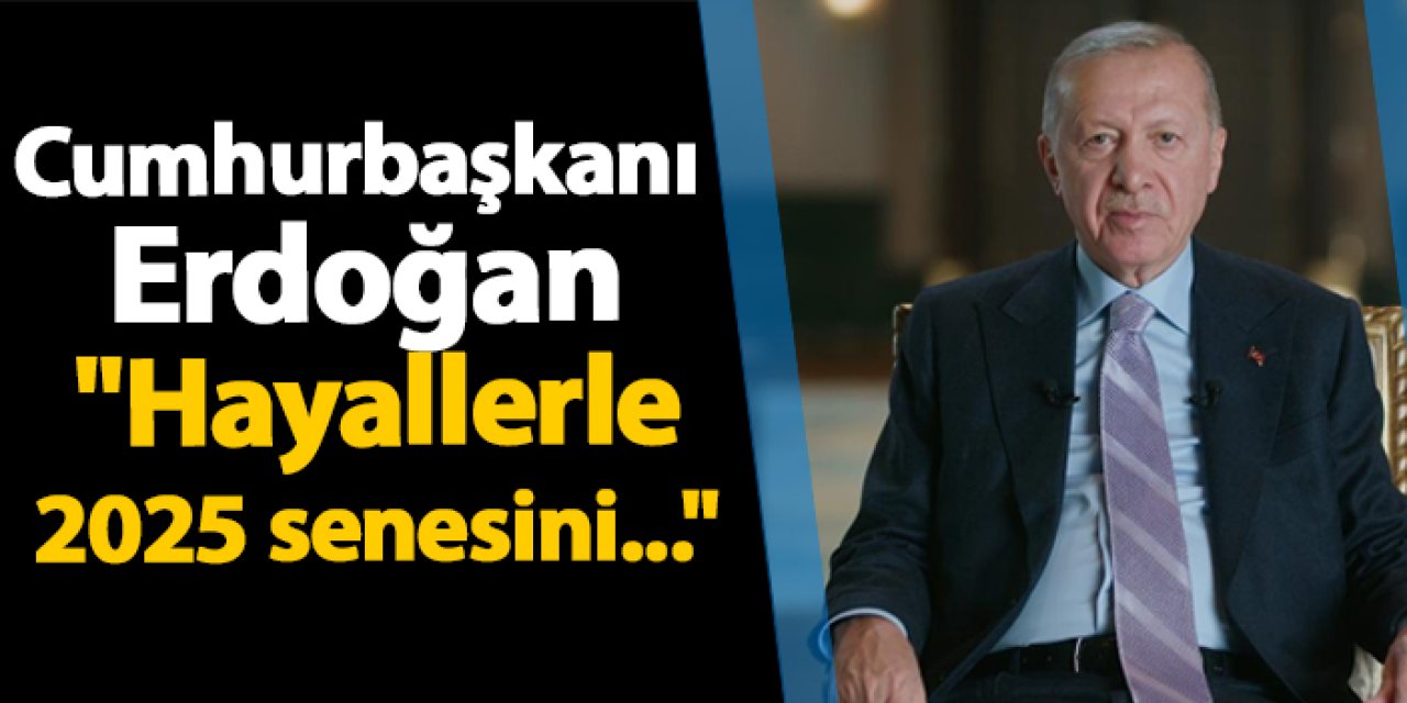 Cumhurbaşkanı Erdoğan "Hayallerle 2025 senesini..."