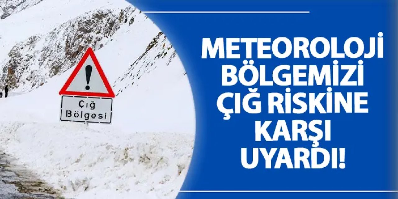 Meteoroloji bölgemizi çığ riskine karşı uyardı!