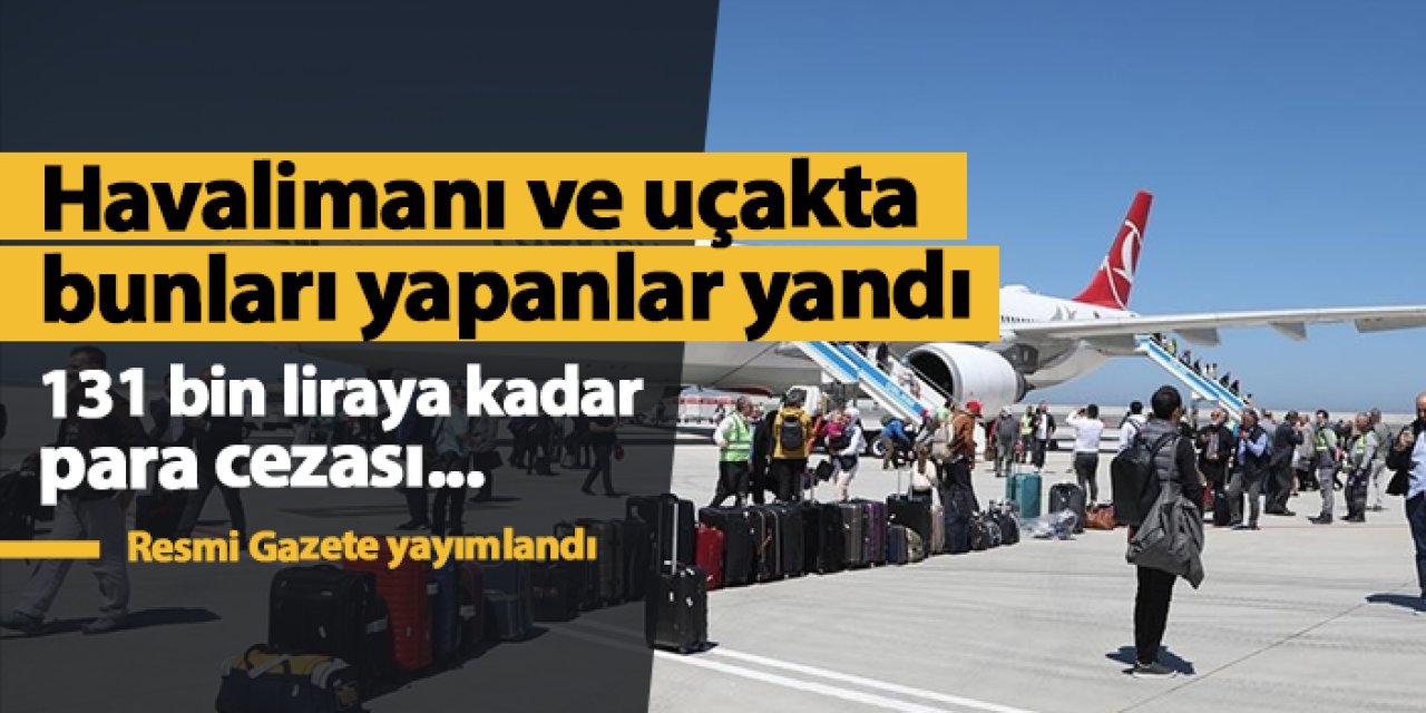 Havalimanı ve uçakta bunları yapanlar yandı! 131 bin liraya kadar cezası var