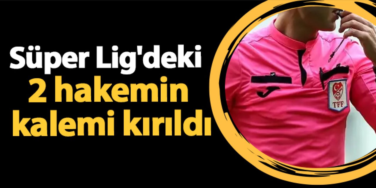 Süper Lig'deki 2 hakemin kalemi kırıldı