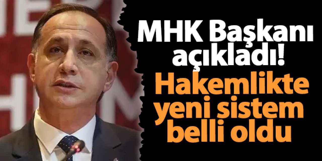 MHK Başkanı açıkladı! Hakemlikte yeni sistem belli oldu