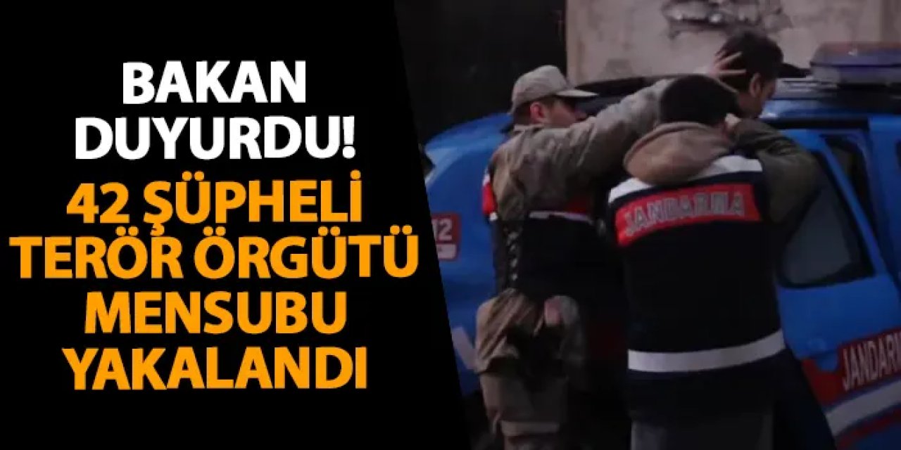 Bakan duyurdu! 42 şüpheli terör örgütü mensubu yakalandı