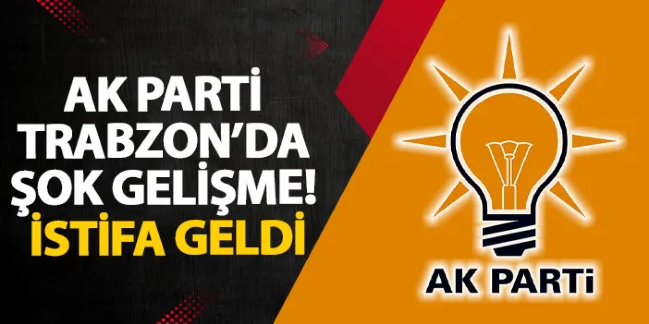 AK Parti Trabzon’da şok gelişme! İstifa geldi