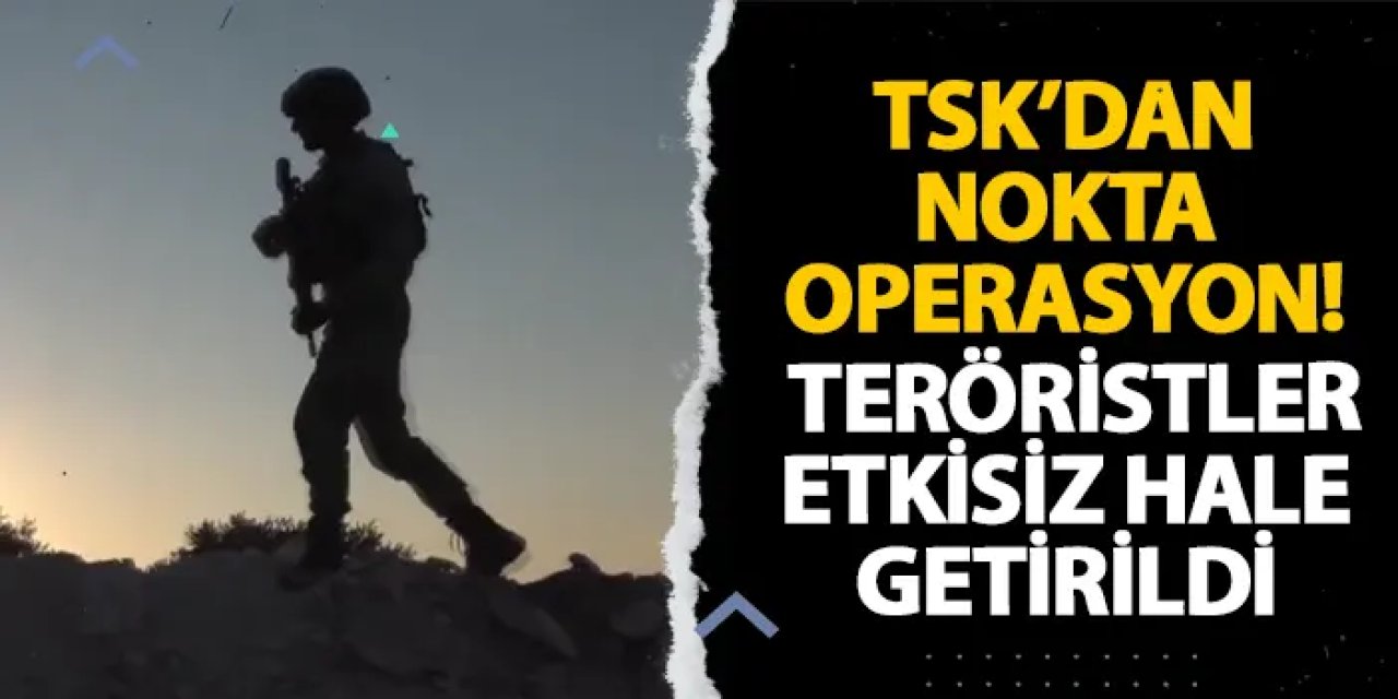 TSK’dan nokta operasyon! Teröristler etkisiz hale getirildi