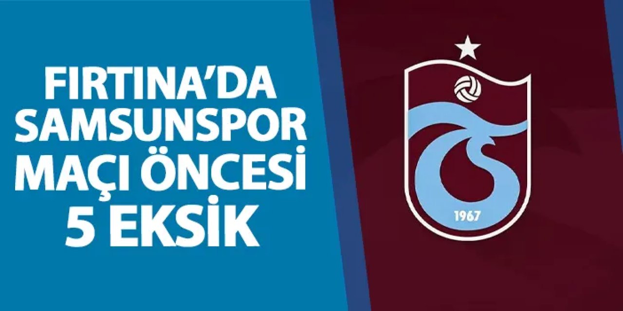 Trabzonspor'da Samsunspor maçı öncesi 5 eksik