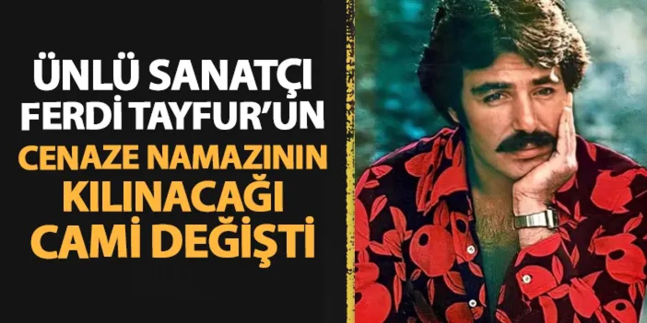 Ferdi Tayfur'un cenaze namazının kılınacağı cami değişti