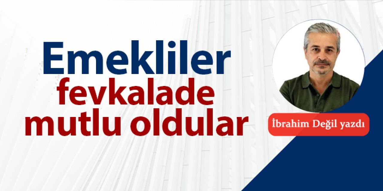 Emekliler fevkalade mutlu oldular