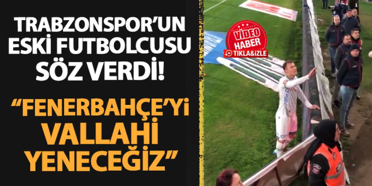 Trabzonspor'un eski futbolcusu söz verdi! "Fenerbahçe'yi vallahi yeneceğiz"