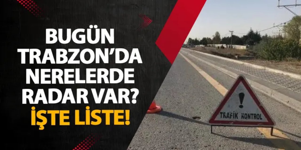 Bugün Trabzon’da nerelerde radar var? İşte liste! 5 Ocak 2025