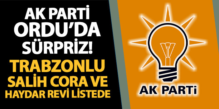 AK Parti Ordu'da sürpriz! Trabzonlu Salih Cora ve Haydar Revi listede