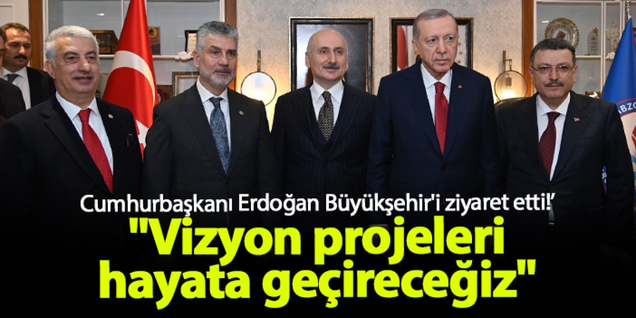 Cumhurbaşkanı Erdoğan, Büyükşehir'i ziyaret etti: "Vizyon projeleri hayata geçireceğiz"