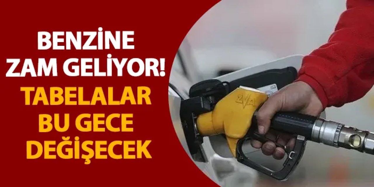 Benzine zam geliyor! Tabelalar bu gece değişecek