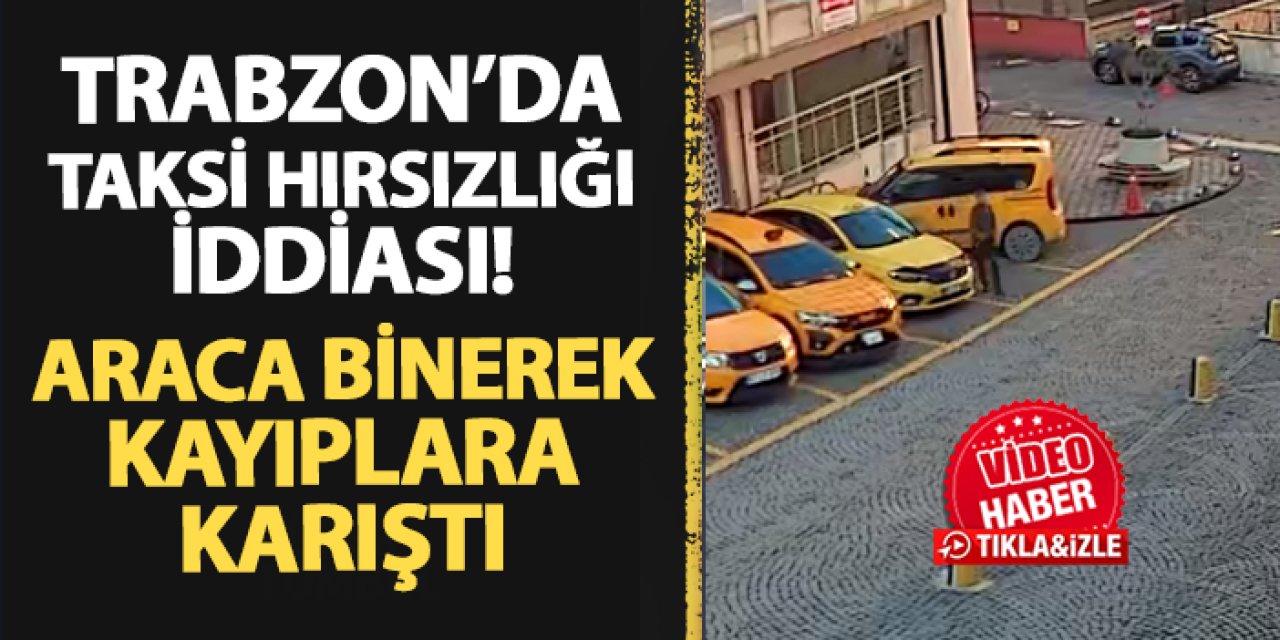 Trabzon'da taksi hırsızlığı iddiası! Araca binerek kayıplara karıştı