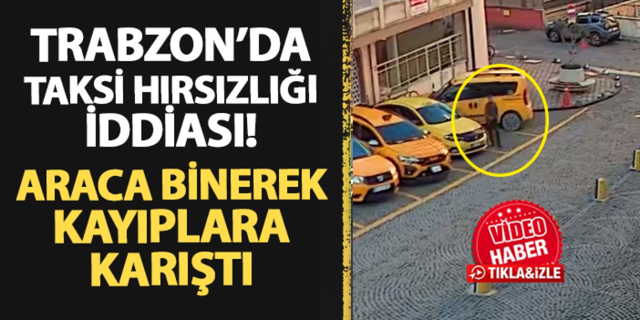 Trabzon'da taksi hırsızlığı iddiası! Araca binerek kayıplara karıştı