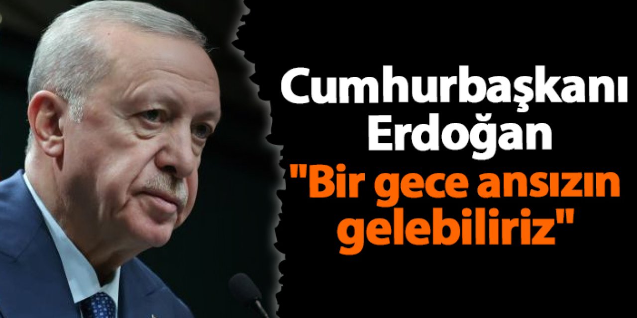 Cumhurbaşkanı Erdoğan "Bir gece ansızın gelebiliriz"